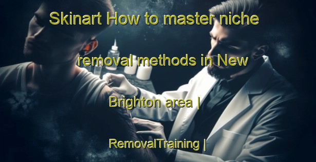 Skinart How to master niche removal methods in New Brighton area | RemovalTraining | RemovalClasses | SkinartTraining-United Kingdom